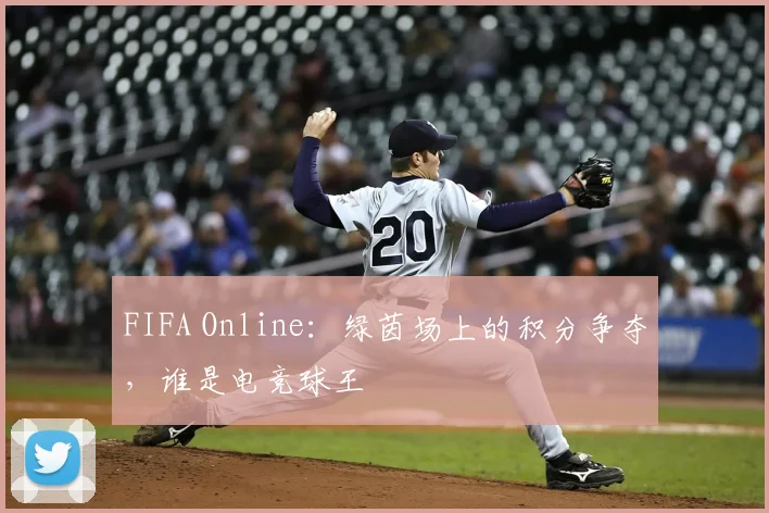 FIFA Online：绿茵场上的积分争夺，谁是电竞球王