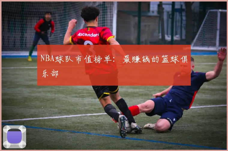 NBA球队市值榜单：最赚钱的篮球俱乐部