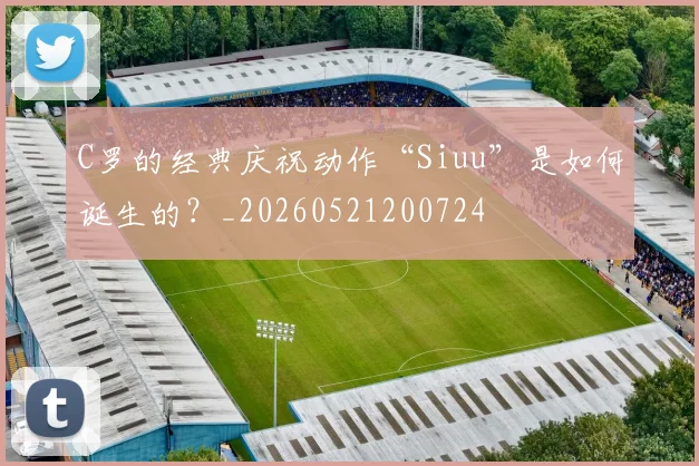 C罗的经典庆祝动作“Siuu”是如何诞生的？_20260521200724