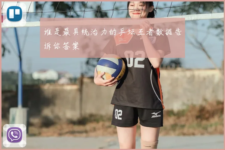 谁是最具统治力的乒坛王者数据告诉你答案