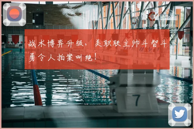 战术博弈升级，美职联主帅斗智斗勇令人拍案叫绝！