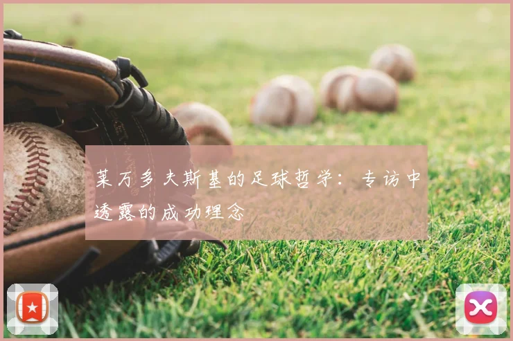 莱万多夫斯基的足球哲学：专访中透露的成功理念
