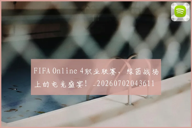 FIFA Online 4职业联赛，绿茵战场上的电竞盛宴！_20260702043611