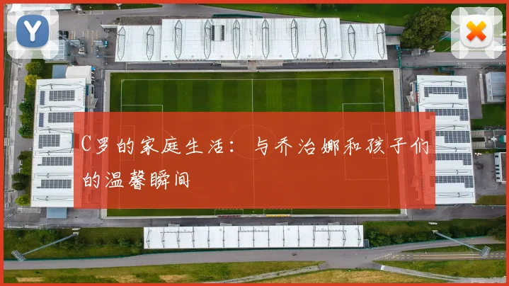 C罗的家庭生活：与乔治娜和孩子们的温馨瞬间