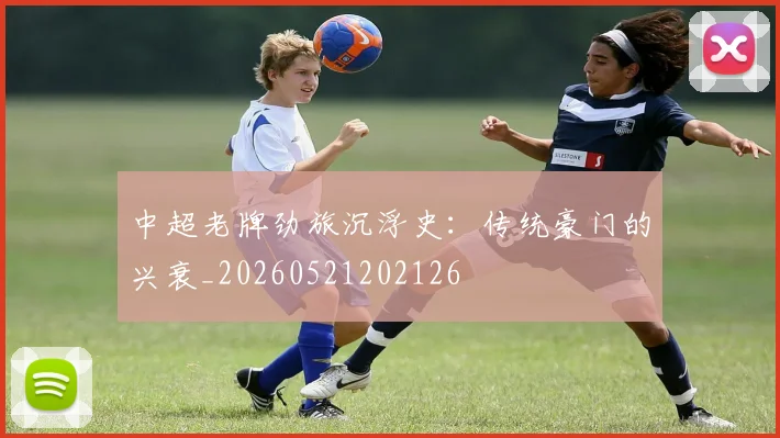 中超老牌劲旅沉浮史：传统豪门的兴衰_20260521202126