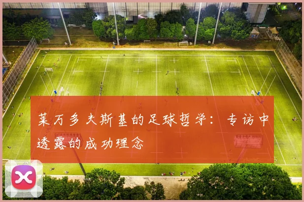 莱万多夫斯基的足球哲学：专访中透露的成功理念