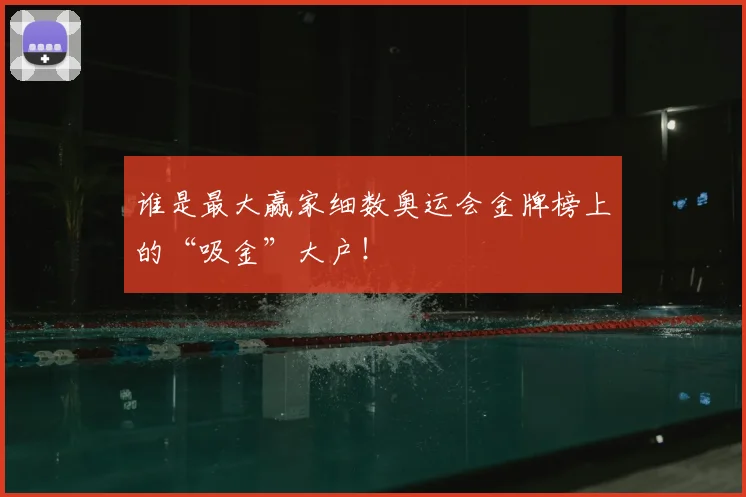 谁是最大赢家细数奥运会金牌榜上的“吸金”大户！