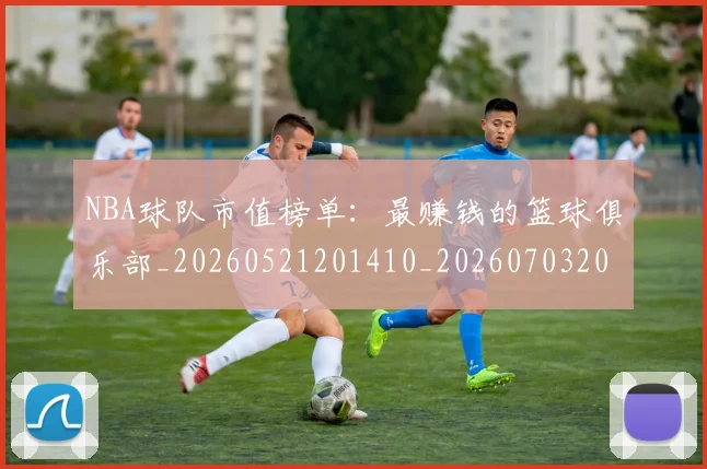 NBA球队市值榜单：最赚钱的篮球俱乐部_20260521201410_20260703202506