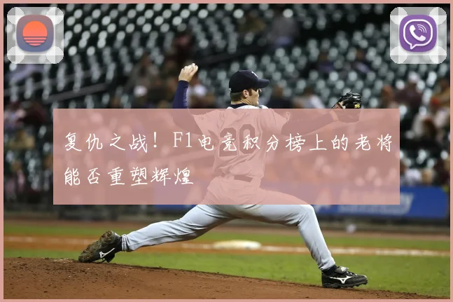复仇之战！F1电竞积分榜上的老将能否重塑辉煌