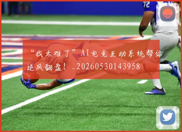 “我太难了”AI电竞互动系统帮你逆风翻盘！_20260530143958