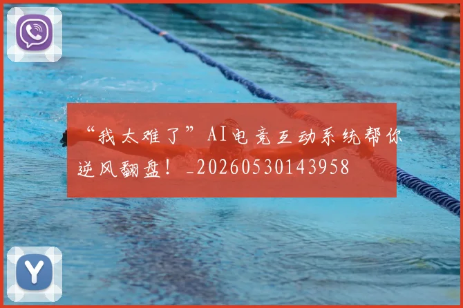 “我太难了”AI电竞互动系统帮你逆风翻盘！_20260530143958