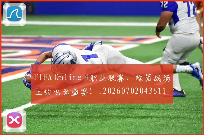 FIFA Online 4职业联赛，绿茵战场上的电竞盛宴！_20260702043611