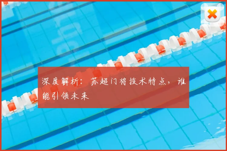 深度解析：苏超门将技术特点，谁能引领未来