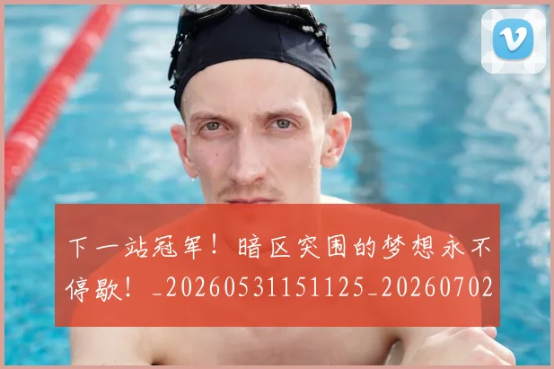 下一站冠军！暗区突围的梦想永不停歇！_20260531151125_20260702174108